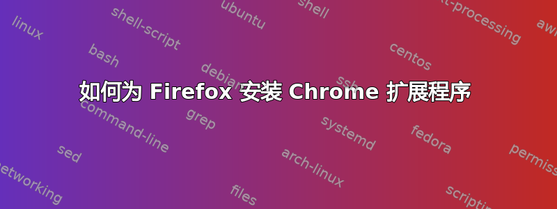 如何为 Firefox 安装 Chrome 扩展程序