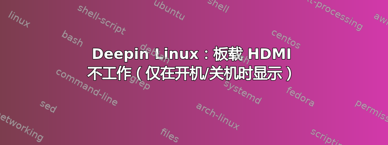 Deepin Linux：板载 HDMI 不工作（仅在开机/关机时显示）