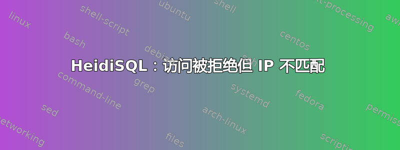 HeidiSQL：访问被拒绝但 IP 不匹配