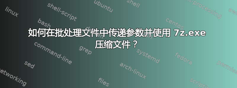 如何在批处理文件中传递参数并使用 7z.exe 压缩文件？