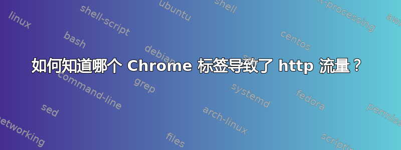 如何知道哪个 Chrome 标签导致了 http 流量？