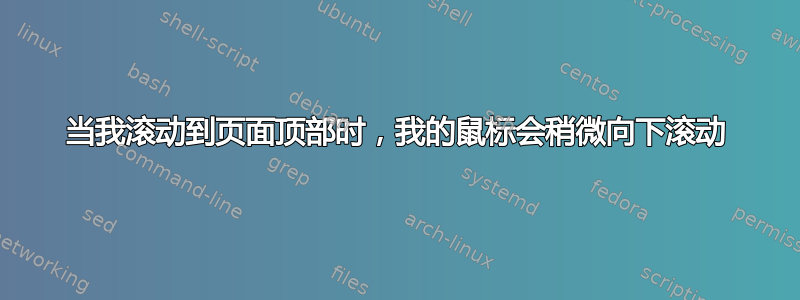 当我滚动到页面顶部时，我的鼠标会稍微向下滚动