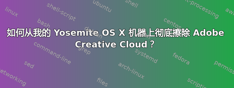 如何从我的 Yosemite OS X 机器上彻底擦除 Adob​​e Creative Cloud？