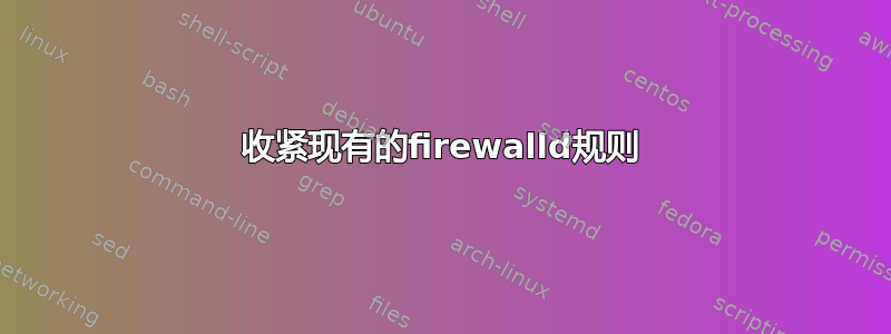 收紧现有的firewalld规则