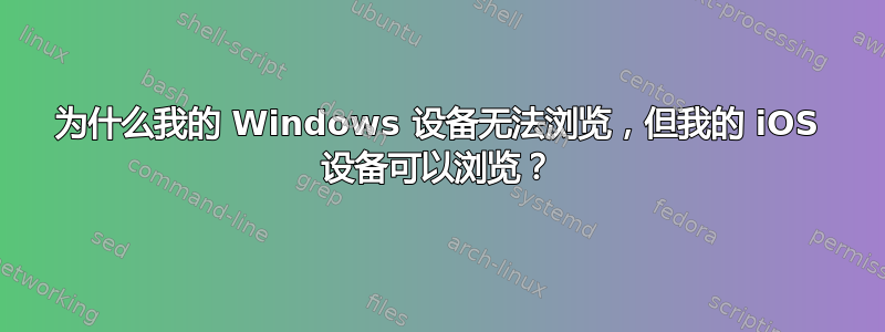 为什么我的 Windows 设备无法浏览，但我的 iOS 设备可以浏览？