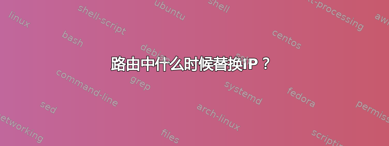 路由中什么时候替换IP？