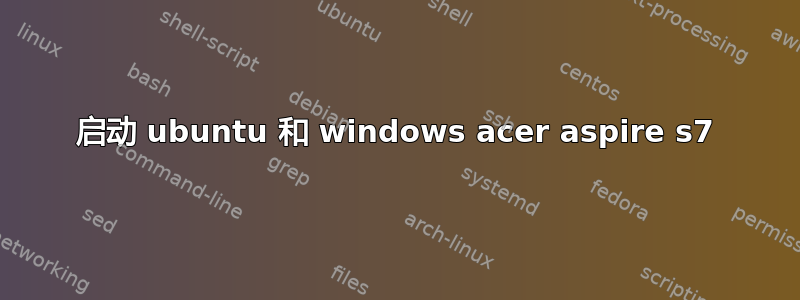 启动 ubuntu 和 windows acer aspire s7