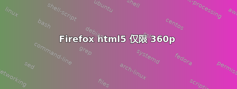 Firefox html5 仅限 360p