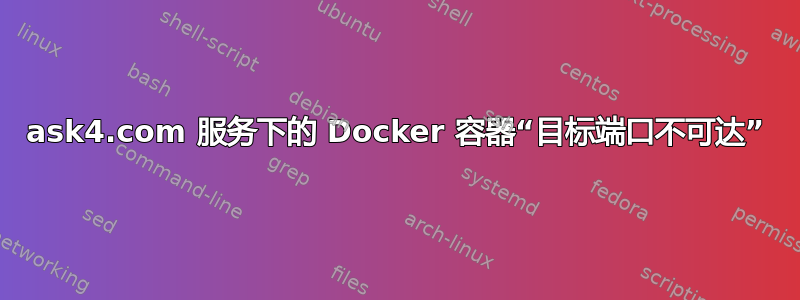 ask4.com 服务下的 Docker 容器“目标端口不可达”