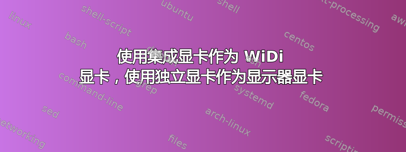 使用集成显卡作为 WiDi 显卡，使用独立显卡作为显示器显卡