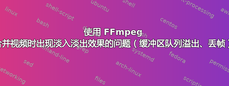 使用 FFmpeg 合并视频时出现淡入淡出效果的问题（缓冲区队列溢出、丢帧）