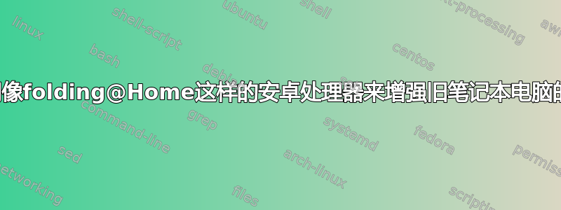 我可以使用像folding@Home这样的安卓处理器来增强旧笔记本电脑的性能吗？