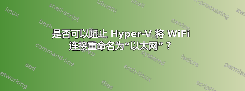 是否可以阻止 Hyper-V 将 WiFi 连接重命名为“以太网”？