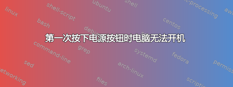 第一次按下电源按钮时电脑无法开机