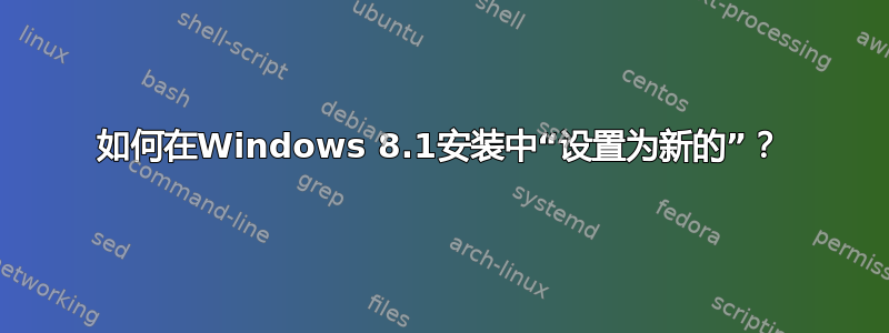 如何在Windows 8.1安装中“设置为新的”？