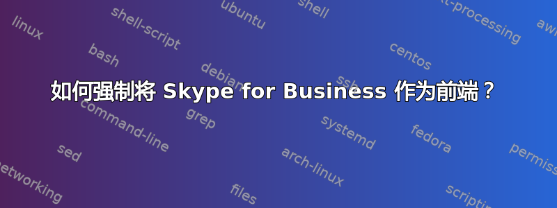 如何强制将 Skype for Business 作为前端？