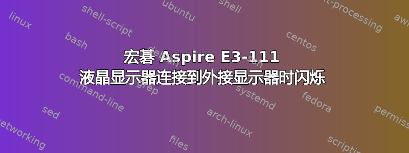 宏碁 Aspire E3-111 液晶显示器连接到外接显示器时闪烁