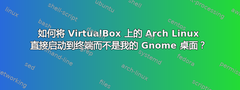 如何将 VirtualBox 上的 Arch Linux 直接启动到终端而不是我的 Gnome 桌面？