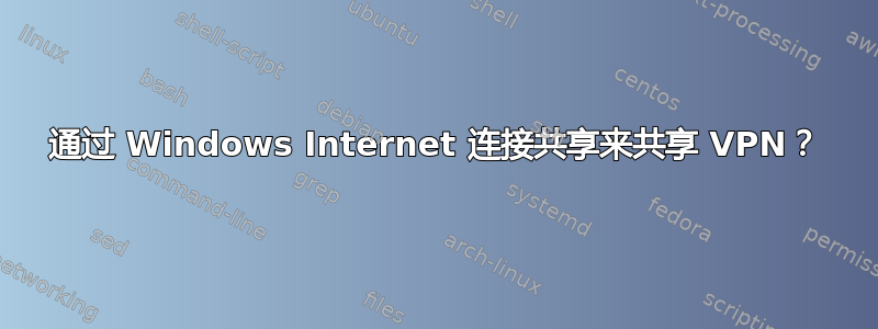 通过 Windows Internet 连接共享来共享 VPN？