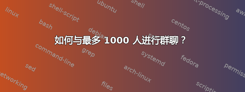 如何与最多 1000 人进行群聊？