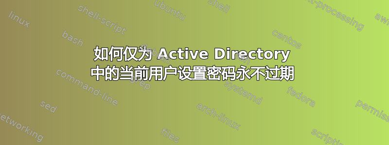 如何仅为 Active Directory 中的当前用户设置密码永不过期