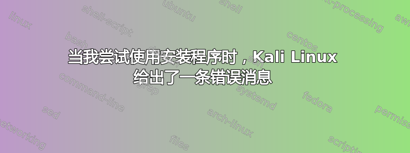 当我尝试使用安装程序时，Kali Linux 给出了一条错误消息