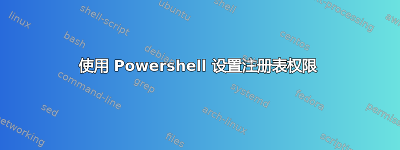 使用 Powershell 设置注册表权限