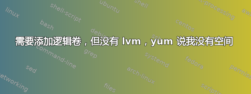 需要添加逻辑卷，但没有 lvm，yum 说我没有空间