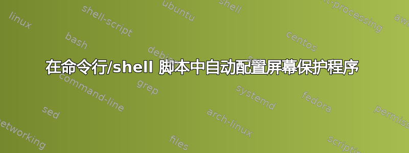 在命令行/shell 脚本中自动配置屏幕保护程序