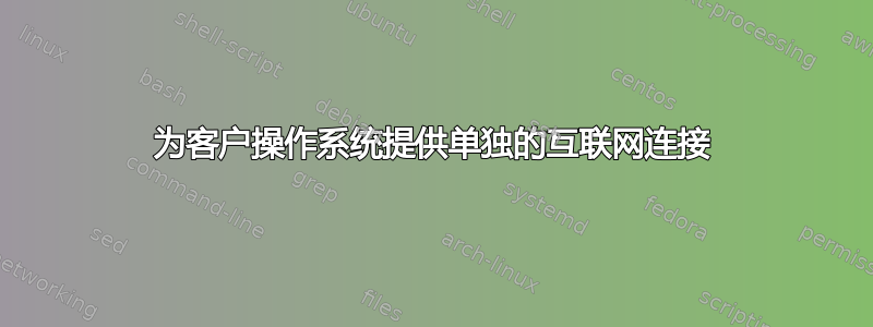 为客户操作系统提供单独的互联网连接