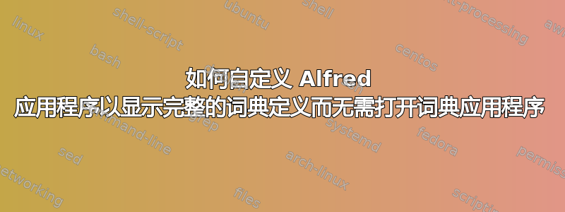 如何自定义 Alfred 应用程序以显示完整的词典定义而无需打开词典应用程序