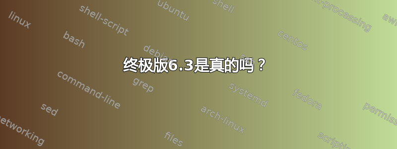 终极版6.3是真的吗？