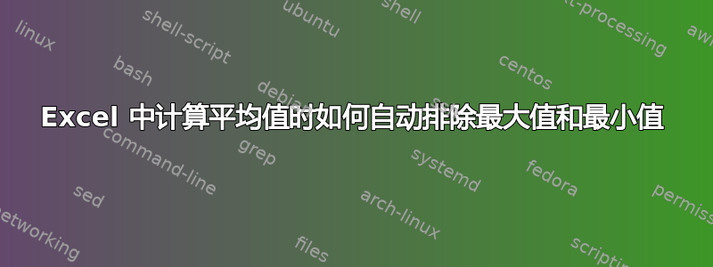 Excel 中计算平均值时如何自动排除最大值和最小值