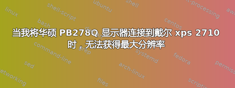 当我将华硕 PB278Q 显示器连接到戴尔 xps 2710 时，无法获得最大分辨率