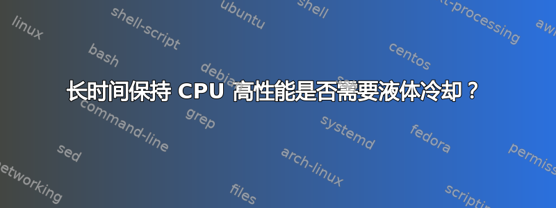 长时间保持 CPU 高性能是否需要液体冷却？