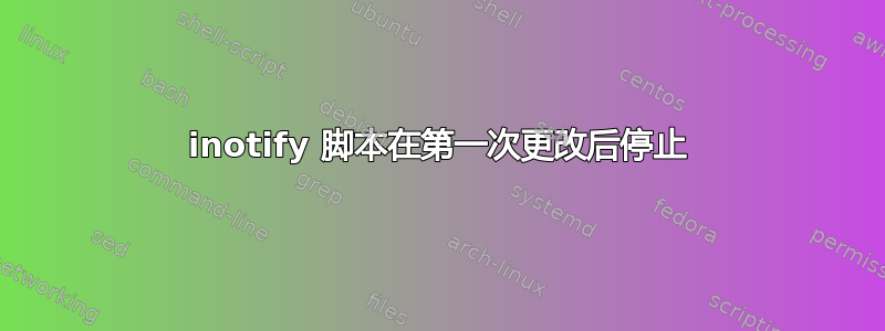 inotify 脚本在第一次更改后停止