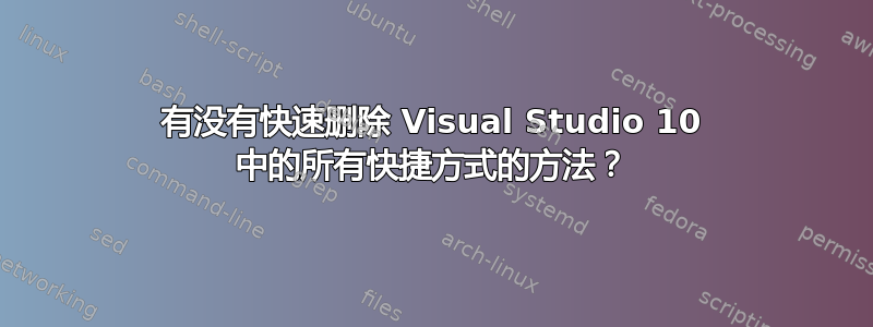 有没有快速删除 Visual Studio 10 中的所有快捷方式的方法？