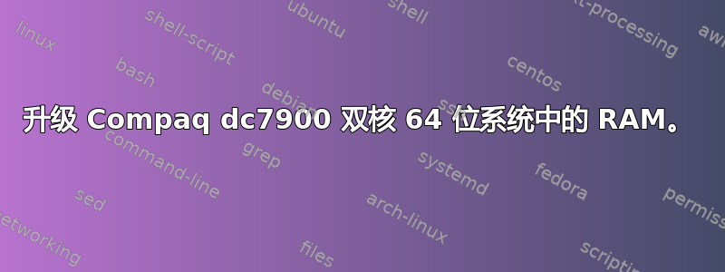 升级 Compaq dc7900 双核 64 位系统中的 RAM。