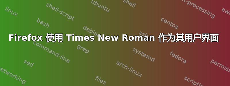 Firefox 使用 Times New Roman 作为其用户界面