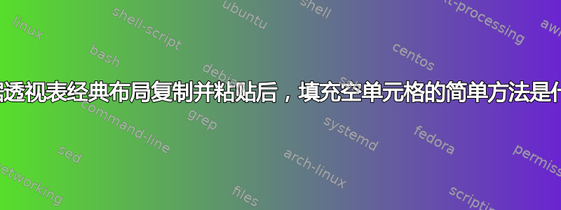 从数据透视表经典布局复制并粘贴后，填充空单元格的简单方法是什么？