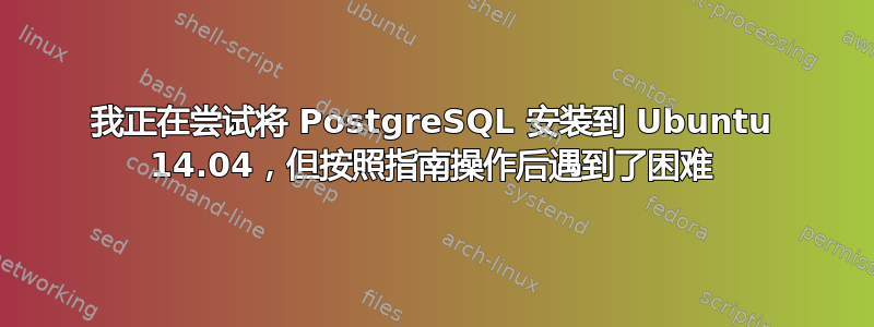 我正在尝试将 PostgreSQL 安装到 Ubuntu 14.04，但按照指南操作后遇到了困难