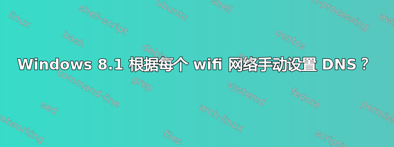 Windows 8.1 根据每个 wifi 网络手动设置 DNS？