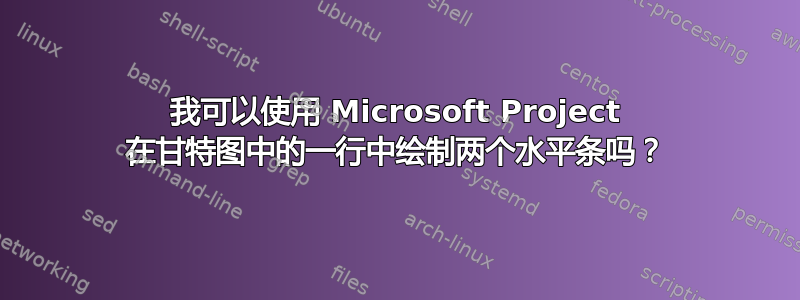 我可以使用 Microsoft Project 在甘特图中的一行中绘制两个水平条吗？