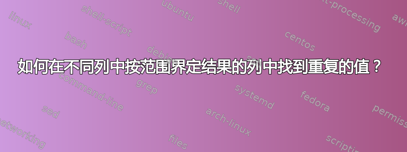 如何在不同列中按范围界定结果的列中找到重复的值？