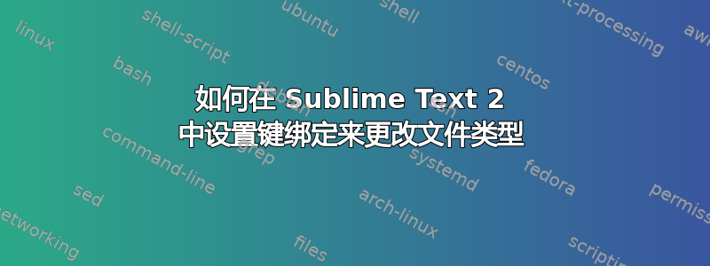 如何在 Sublime Text 2 中设置键绑定来更改文件类型