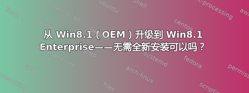 从 Win8.1（OEM）升级到 Win8.1 Enterprise——无需全新安装可以吗？