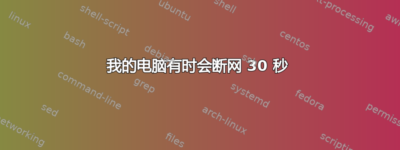 我的电脑有时会断网 30 秒