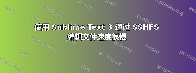 使用 Sublime Text 3 通过 SSHFS 编辑文件速度很慢