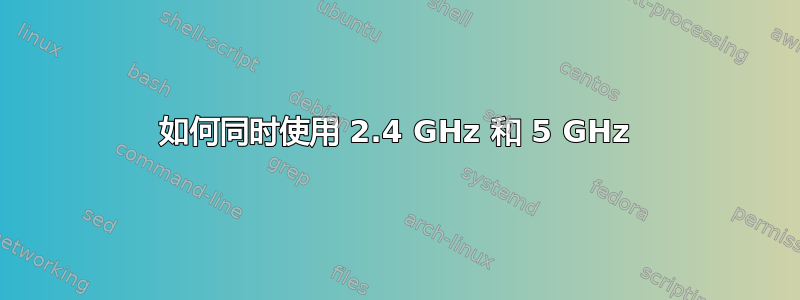 如何同时使用 2.4 GHz 和 5 GHz