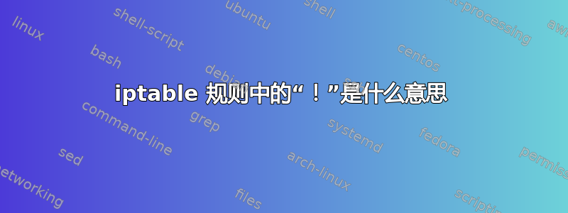 iptable 规则中的“！”是什么意思